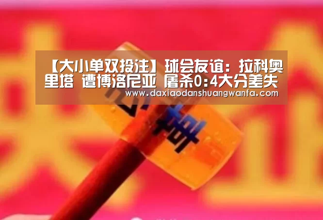 【大小单双投注】球会友谊: 拉科奥里塔 遭博洛尼亚 屠杀0:4大分差失利(图3) 大小单双投注