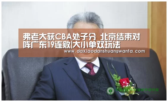 弗老大获CBA处子分 北京结束对阵广东19连败|大小单双玩法(图2) 大小单双玩法
