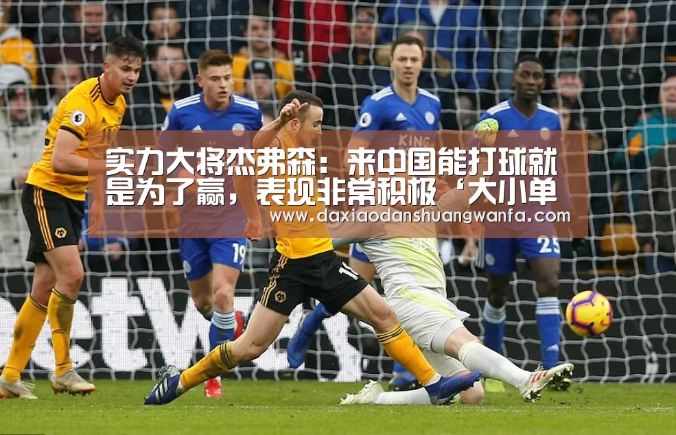 实力大将杰弗森:来中国能打球就是为了赢,表现非常积极‘大小单双投注’(图2) 大小单双投注