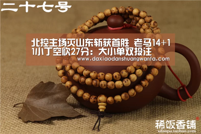 北控主场灭山东斩获首胜 老马14+11小丁空砍27分:大小单双投注(图2) 大小单双投注