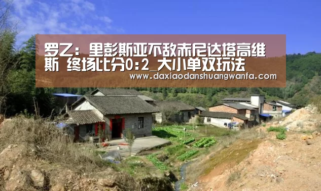 罗乙: 里彭斯亚不敌赤尼达塔高维斯 终场比分0:2_大小单双玩法(图1) 大小单双玩法