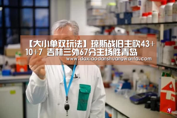 【大小单双玩法】琼斯战旧主砍43+10+7 吉林三外67分主场胜青岛(图2) 大小单双组合